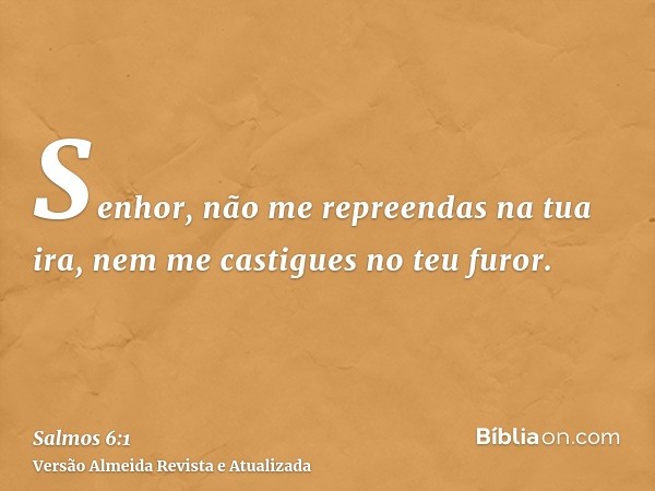 Senhor, não me repreendas na tua ira, nem me castigues no teu furor.