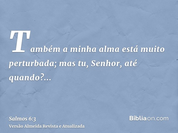 Também a minha alma está muito perturbada; mas tu, Senhor, até quando?...