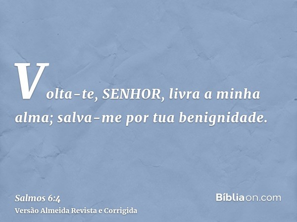 Volta-te, SENHOR, livra a minha alma; salva-me por tua benignidade.