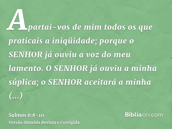 Apartai-vos de mim todos os que praticais a iniqüidade; porque o SENHOR já ouviu a voz do meu lamento.O SENHOR já ouviu a minha súplica; o SENHOR aceitará a min