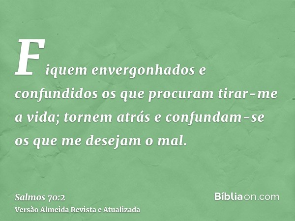 Fiquem envergonhados e confundidos os que procuram tirar-me a vida; tornem atrás e confundam-se os que me desejam o mal.