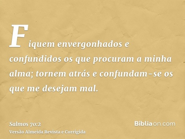 Fiquem envergonhados e confundidos os que procuram a minha alma; tornem atrás e confundam-se os que me desejam mal.