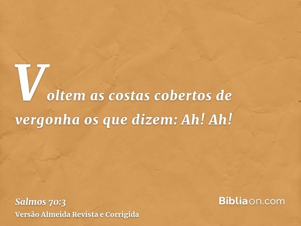 Voltem as costas cobertos de vergonha os que dizem: Ah! Ah!