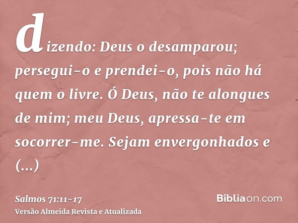 dizendo: Deus o desamparou; persegui-o e prendei-o, pois não há quem o livre.Ó Deus, não te alongues de mim; meu Deus, apressa-te em socorrer-me.Sejam envergonh