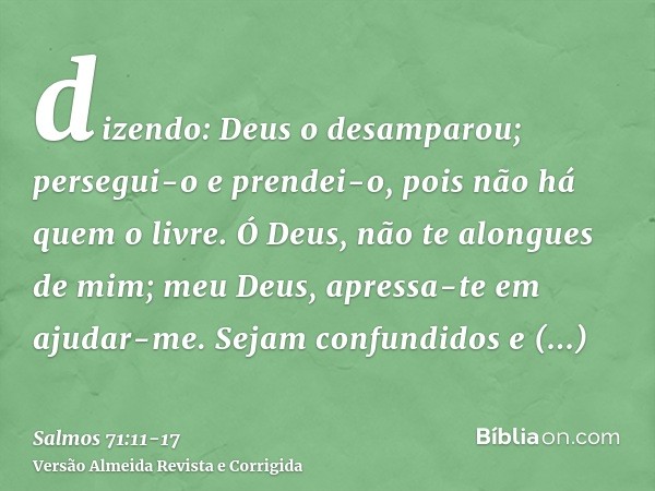 dizendo: Deus o desamparou; persegui-o e prendei-o, pois não há quem o livre.Ó Deus, não te alongues de mim; meu Deus, apressa-te em ajudar-me.Sejam confundidos