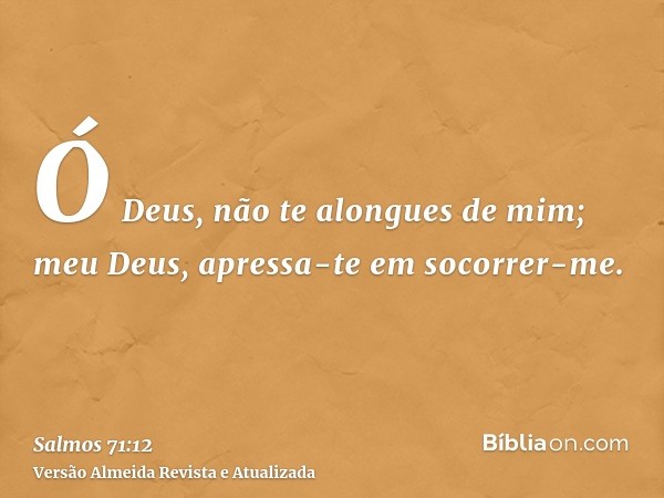 Ó Deus, não te alongues de mim; meu Deus, apressa-te em socorrer-me.