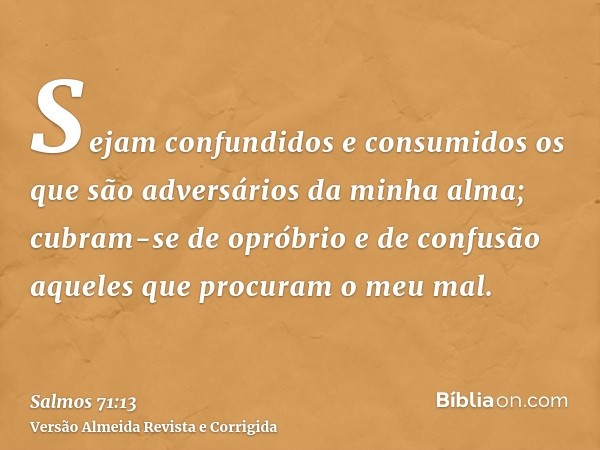Sejam confundidos e consumidos os que são adversários da minha alma; cubram-se de opróbrio e de confusão aqueles que procuram o meu mal.