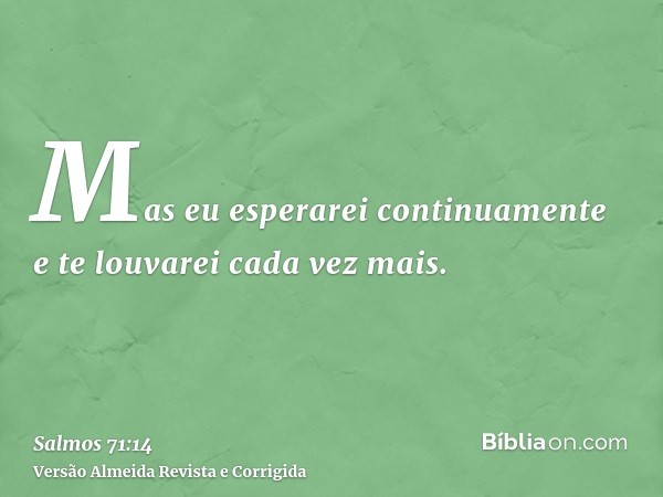 Mas eu esperarei continuamente e te louvarei cada vez mais.
