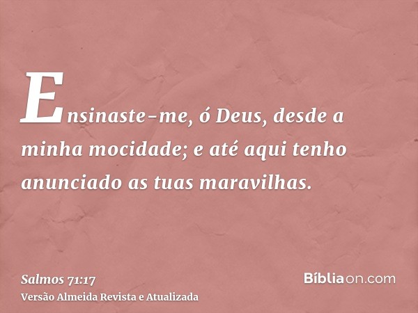 Ensinaste-me, ó Deus, desde a minha mocidade; e até aqui tenho anunciado as tuas maravilhas.