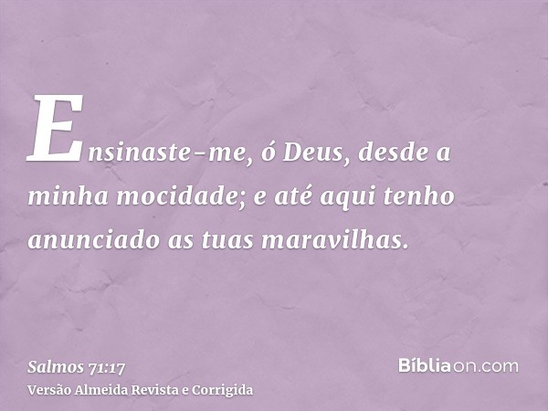 Ensinaste-me, ó Deus, desde a minha mocidade; e até aqui tenho anunciado as tuas maravilhas.