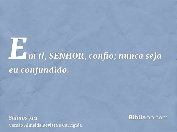 Em ti, SENHOR, confio; nunca seja eu confundido.