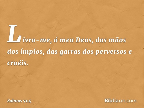 Livra-me, ó meu Deus, das mãos dos ímpios,
das garras dos perversos e cruéis. -- Salmo 71:4