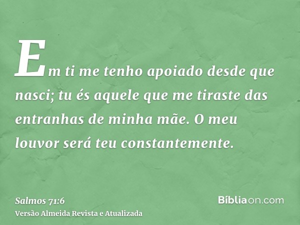 Em ti me tenho apoiado desde que nasci; tu és aquele que me tiraste das entranhas de minha mãe. O meu louvor será teu constantemente.