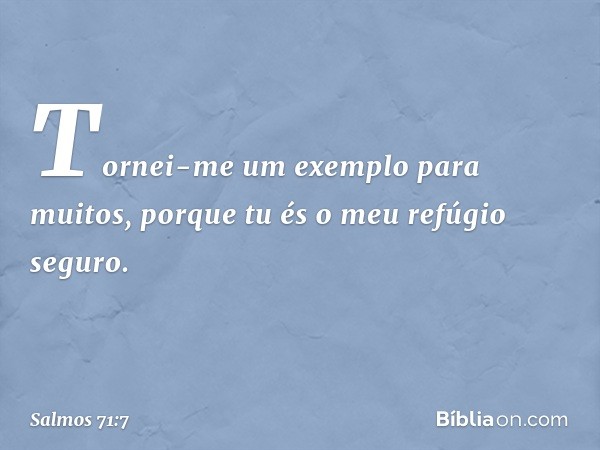 Tornei-me um exemplo para muitos,
porque tu és o meu refúgio seguro. -- Salmo 71:7