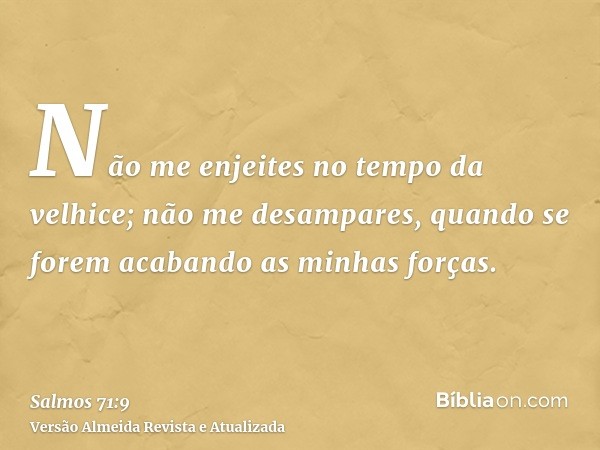 Não me enjeites no tempo da velhice; não me desampares, quando se forem acabando as minhas forças.