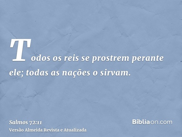 Todos os reis se prostrem perante ele; todas as nações o sirvam.