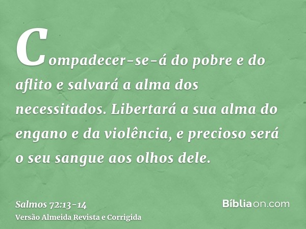 Compadecer-se-á do pobre e do aflito e salvará a alma dos necessitados.Libertará a sua alma do engano e da violência, e precioso será o seu sangue aos olhos del