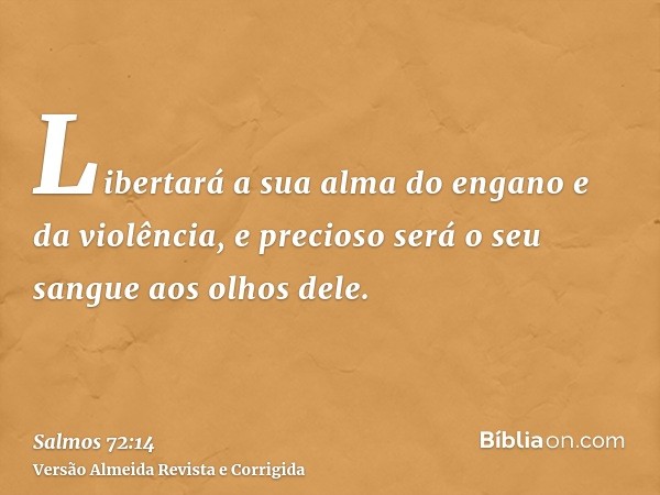Libertará a sua alma do engano e da violência, e precioso será o seu sangue aos olhos dele.