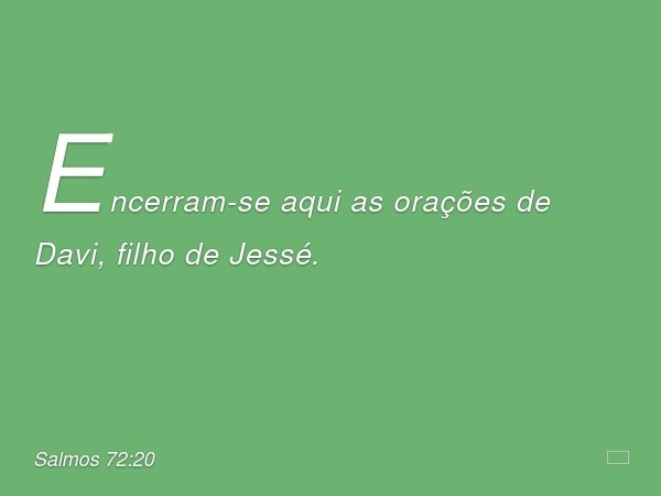 Encerram-se aqui as orações de Davi, filho de Jessé. -- Salmo 72:20