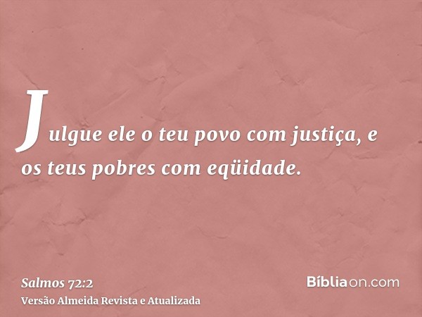 Julgue ele o teu povo com justiça, e os teus pobres com eqüidade.