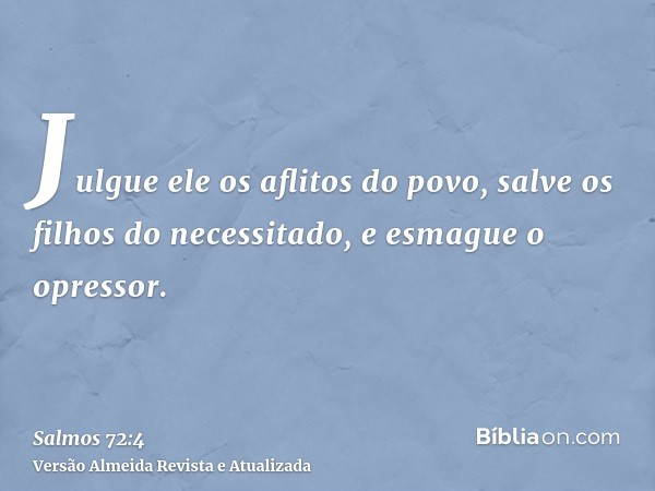 Julgue ele os aflitos do povo, salve os filhos do necessitado, e esmague o opressor.