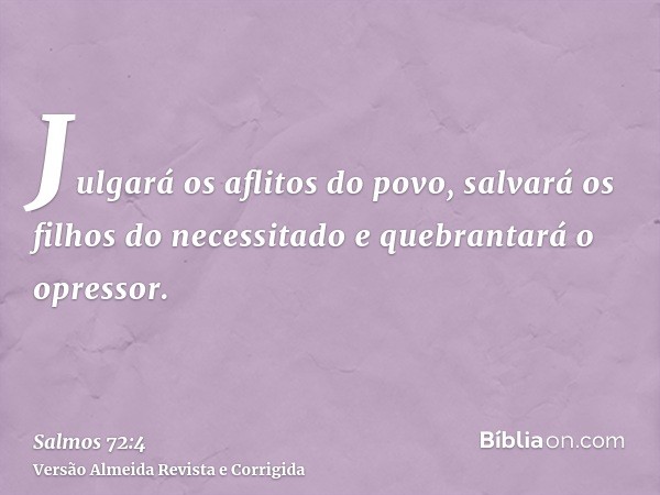 Julgará os aflitos do povo, salvará os filhos do necessitado e quebrantará o opressor.