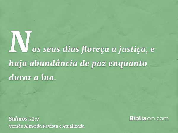 Nos seus dias floreça a justiça, e haja abundância de paz enquanto durar a lua.