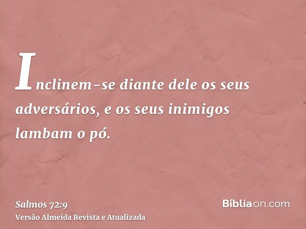 Inclinem-se diante dele os seus adversários, e os seus inimigos lambam o pó.