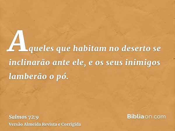 Aqueles que habitam no deserto se inclinarão ante ele, e os seus inimigos lamberão o pó.