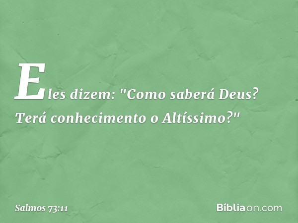 Eles dizem: "Como saberá Deus?
Terá conhecimento o Altíssimo?" -- Salmo 73:11