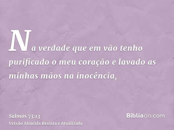 Na verdade que em vão tenho purificado o meu coração e lavado as minhas mãos na inocência,