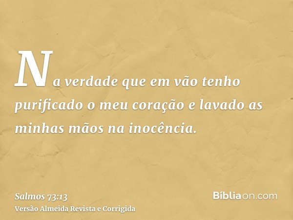 Na verdade que em vão tenho purificado o meu coração e lavado as minhas mãos na inocência.
