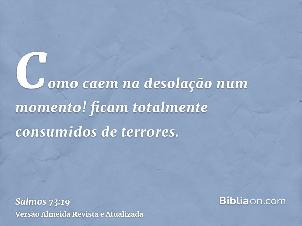 Como caem na desolação num momento! ficam totalmente consumidos de terrores.