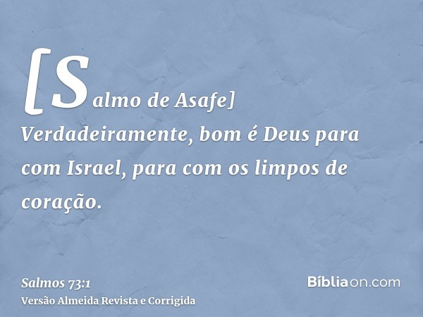 [Salmo de Asafe] Verdadeiramente, bom é Deus para com Israel, para com os limpos de coração.