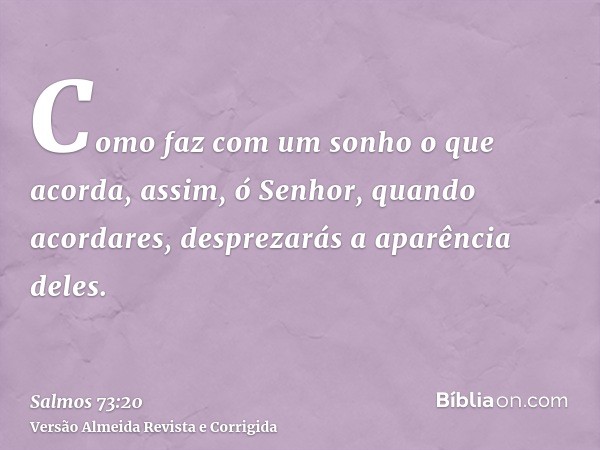 Como faz com um sonho o que acorda, assim, ó Senhor, quando acordares, desprezarás a aparência deles.