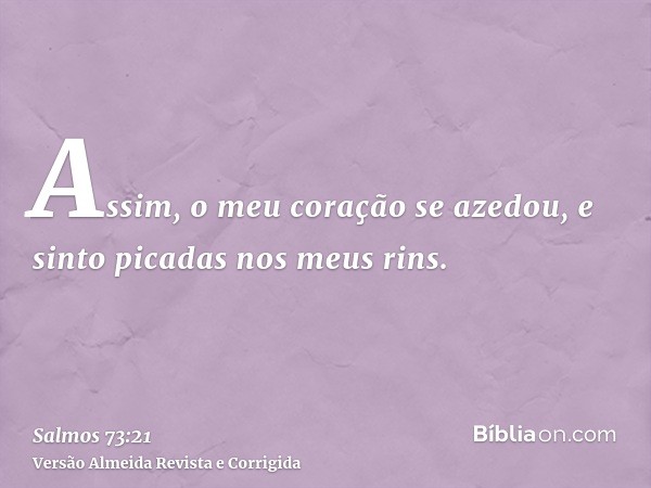 Assim, o meu coração se azedou, e sinto picadas nos meus rins.