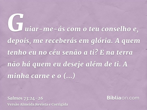 Guiar-me-ás com o teu conselho e, depois, me receberás em glória.A quem tenho eu no céu senão a ti? E na terra não há quem eu deseje além de ti.A minha carne e 