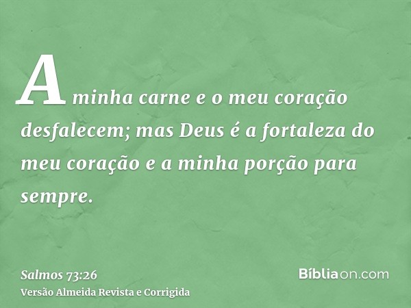 A minha carne e o meu coração desfalecem; mas Deus é a fortaleza do meu coração e a minha porção para sempre.
