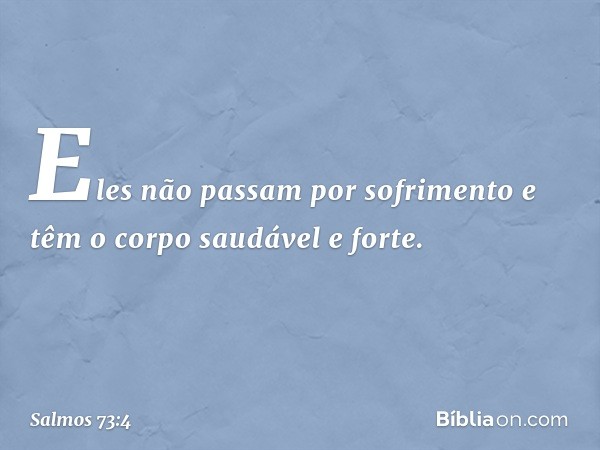 Eles não passam por sofrimento
e têm o corpo saudável e forte. -- Salmo 73:4