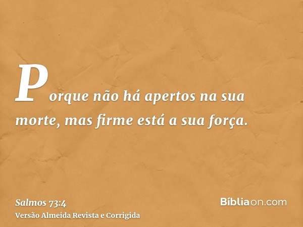 Porque não há apertos na sua morte, mas firme está a sua força.