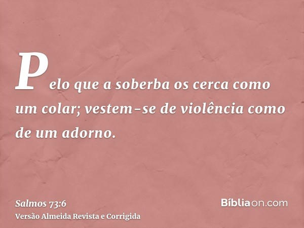 Pelo que a soberba os cerca como um colar; vestem-se de violência como de um adorno.