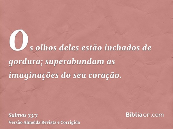 Os olhos deles estão inchados de gordura; superabundam as imaginações do seu coração.