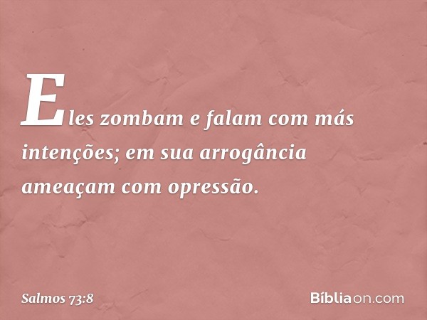 Eles zombam e falam com más intenções;
em sua arrogância ameaçam com opressão. -- Salmo 73:8