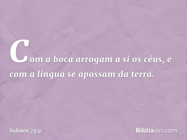 Com a boca arrogam a si os céus,
e com a língua se apossam da terra. -- Salmo 73:9