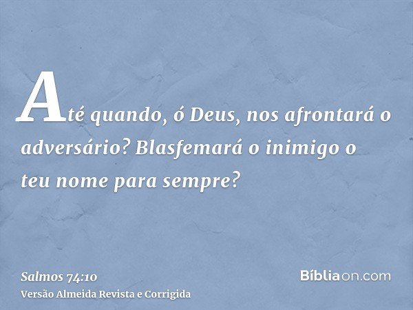 Até quando, ó Deus, nos afrontará o adversário? Blasfemará o inimigo o teu nome para sempre?
