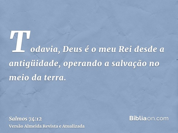 Todavia, Deus é o meu Rei desde a antigüidade, operando a salvação no meio da terra.