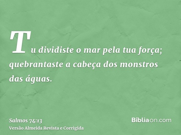 Tu dividiste o mar pela tua força; quebrantaste a cabeça dos monstros das águas.