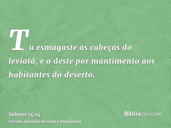 Tu esmagaste as cabeças do leviatã, e o deste por mantimento aos habitantes do deserto.