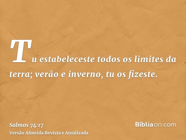 Tu estabeleceste todos os limites da terra; verão e inverno, tu os fizeste.