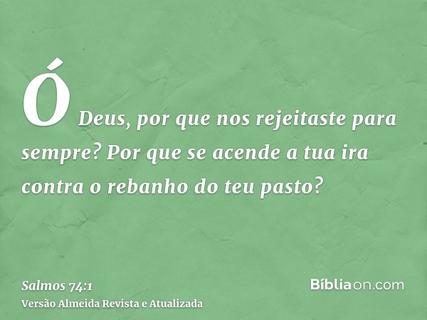 Ó Deus, por que nos rejeitaste para sempre? Por que se acende a tua ira contra o rebanho do teu pasto?